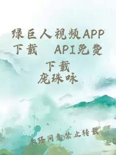 绿巨人视频APP下载汅API免费下载